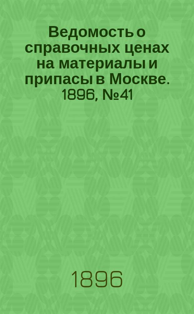 Ведомость о справочных ценах на материалы и припасы в Москве. 1896, №41