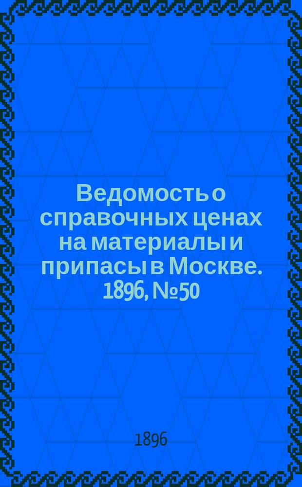 Ведомость о справочных ценах на материалы и припасы в Москве. 1896, №50