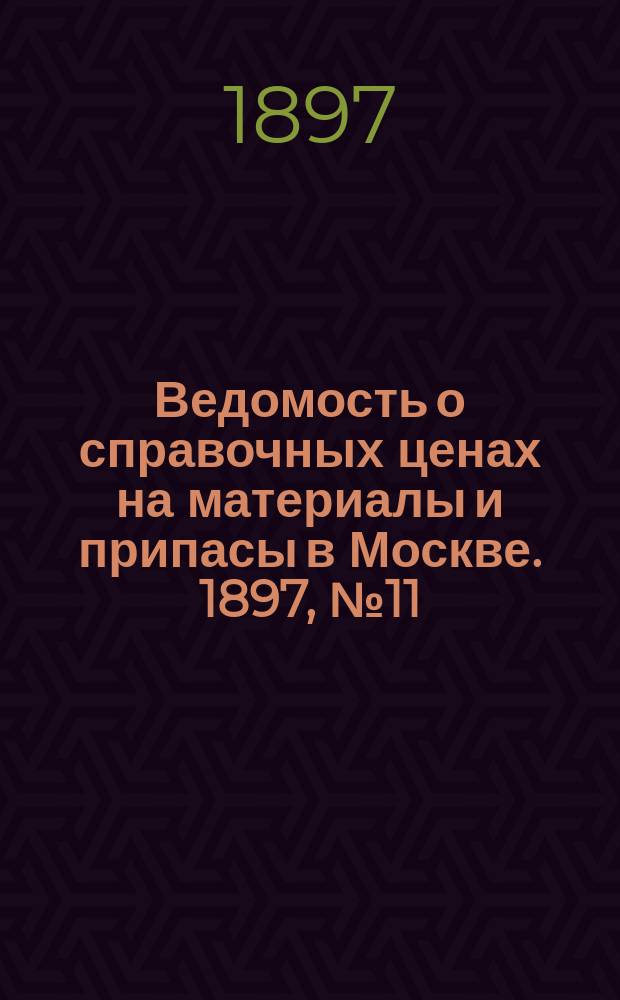Ведомость о справочных ценах на материалы и припасы в Москве. 1897, №11