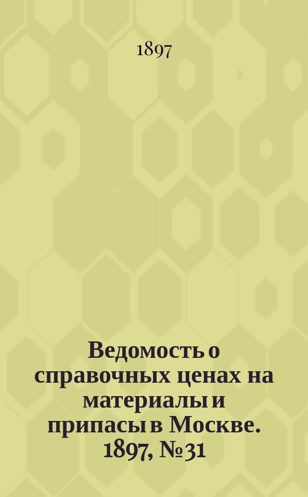 Ведомость о справочных ценах на материалы и припасы в Москве. 1897, №31