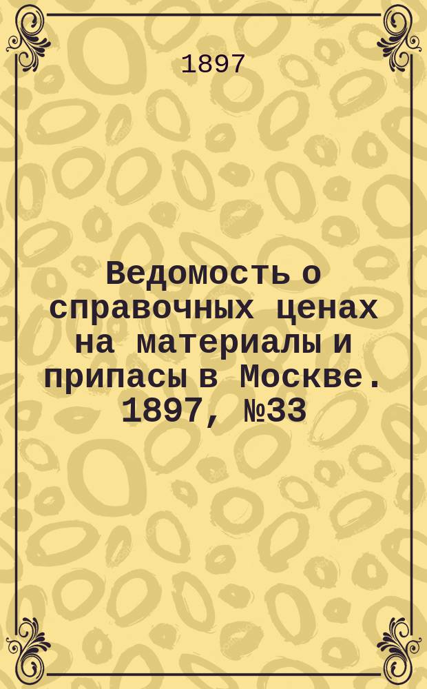 Ведомость о справочных ценах на материалы и припасы в Москве. 1897, №33