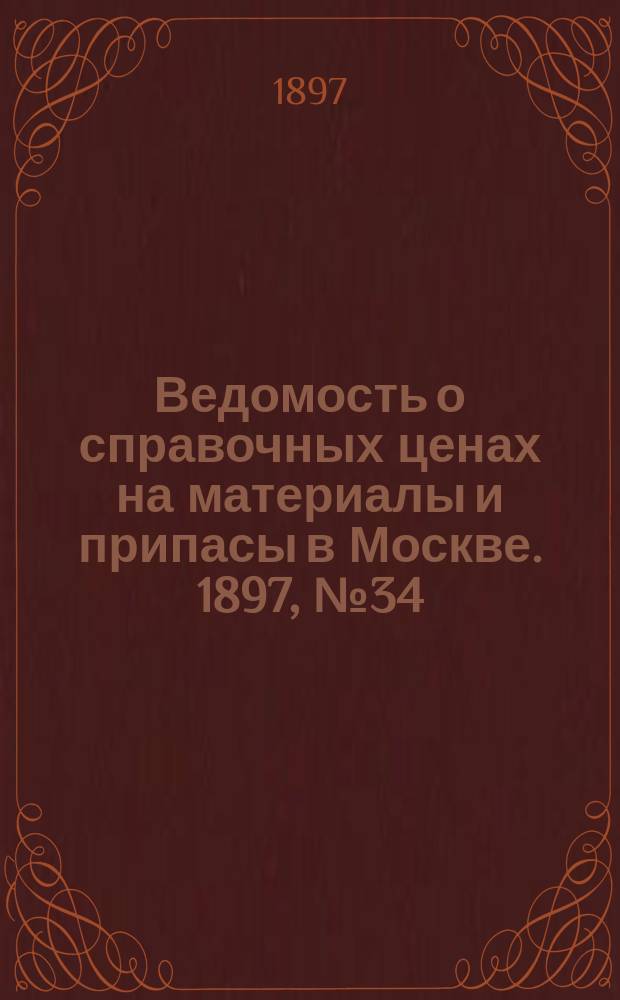 Ведомость о справочных ценах на материалы и припасы в Москве. 1897, №34