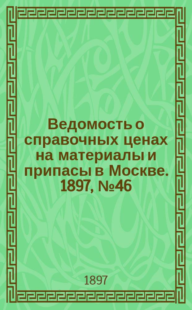 Ведомость о справочных ценах на материалы и припасы в Москве. 1897, №46