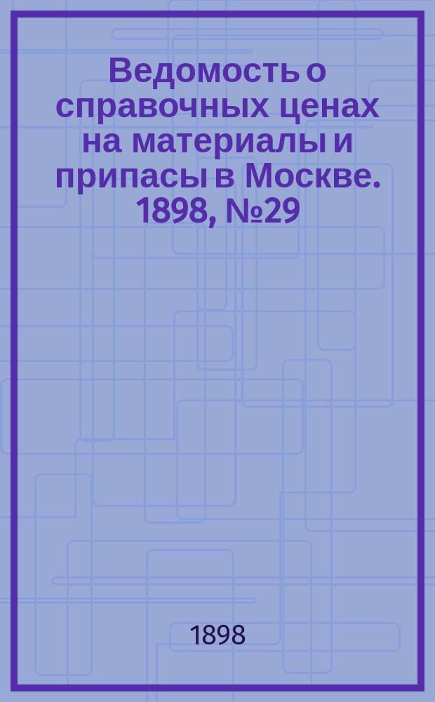 Ведомость о справочных ценах на материалы и припасы в Москве. 1898, №29