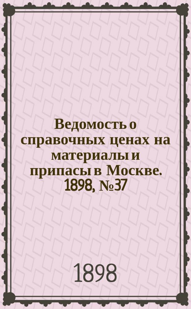 Ведомость о справочных ценах на материалы и припасы в Москве. 1898, №37