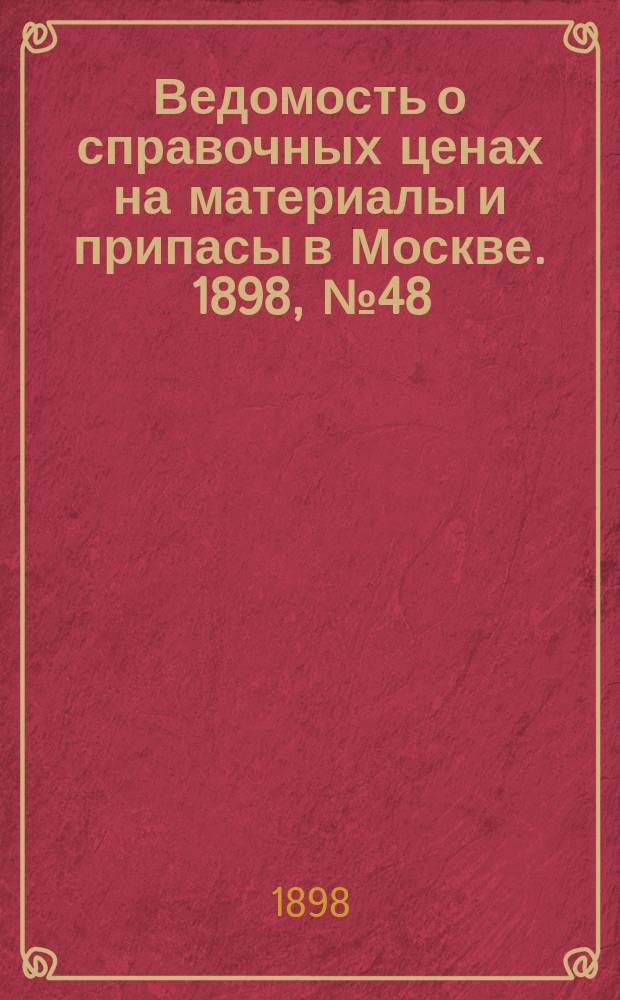 Ведомость о справочных ценах на материалы и припасы в Москве. 1898, №48