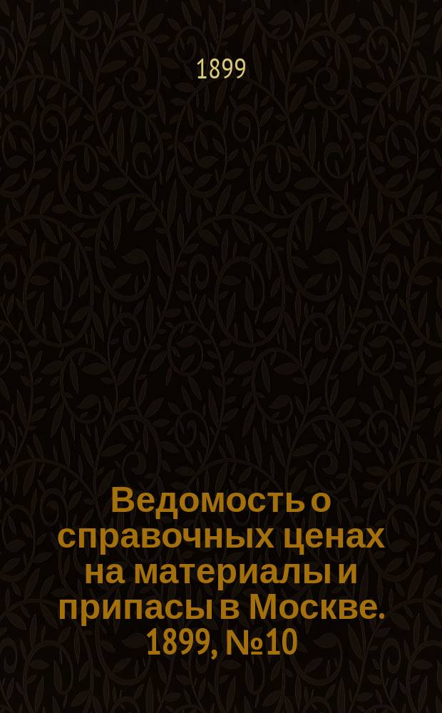 Ведомость о справочных ценах на материалы и припасы в Москве. 1899, №10