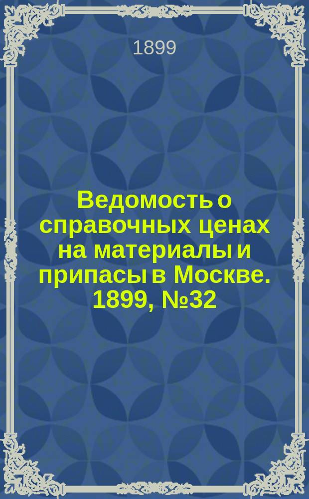 Ведомость о справочных ценах на материалы и припасы в Москве. 1899, №32