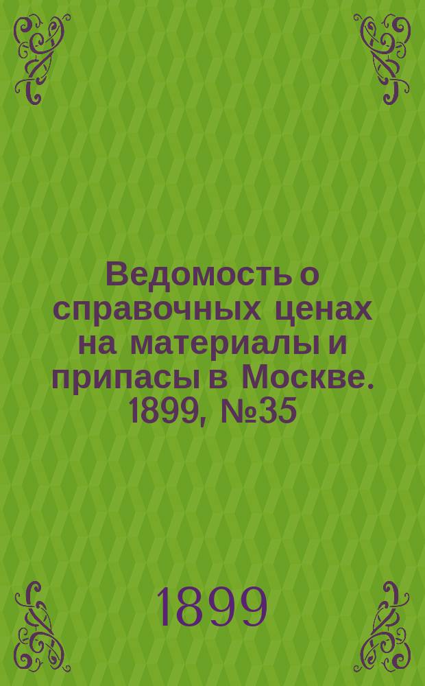 Ведомость о справочных ценах на материалы и припасы в Москве. 1899, №35
