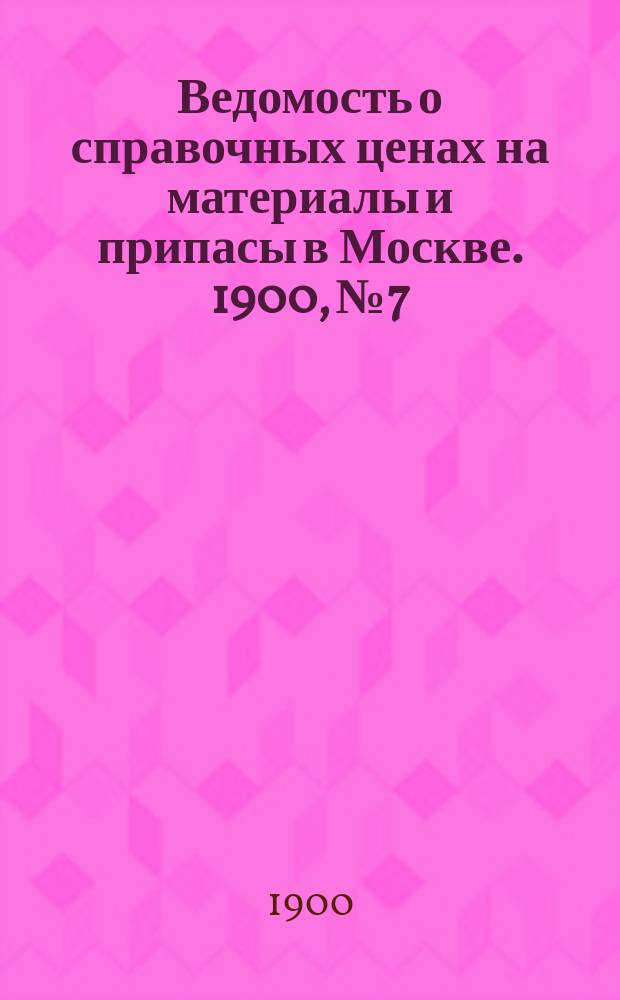 Ведомость о справочных ценах на материалы и припасы в Москве. 1900, №7
