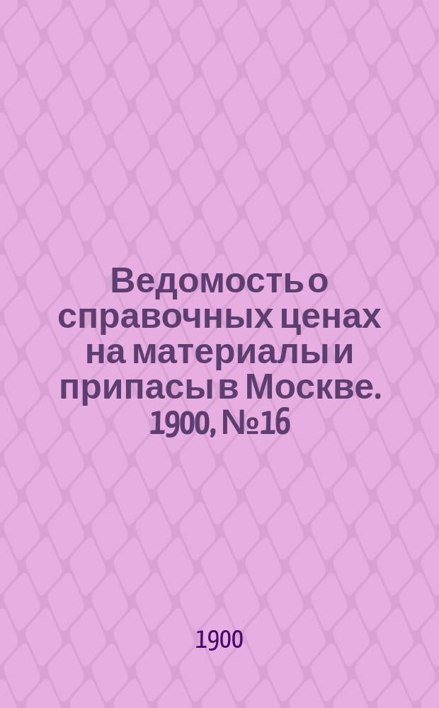Ведомость о справочных ценах на материалы и припасы в Москве. 1900, №16