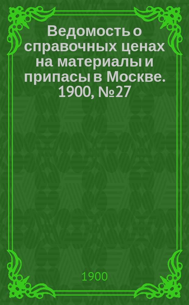 Ведомость о справочных ценах на материалы и припасы в Москве. 1900, №27