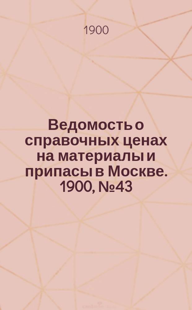 Ведомость о справочных ценах на материалы и припасы в Москве. 1900, №43