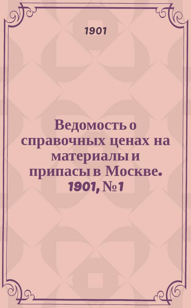 Ведомость о справочных ценах на материалы и припасы в Москве. 1901, №1