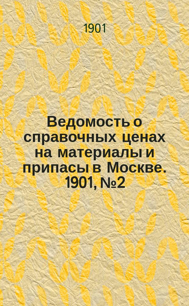 Ведомость о справочных ценах на материалы и припасы в Москве. 1901, №2