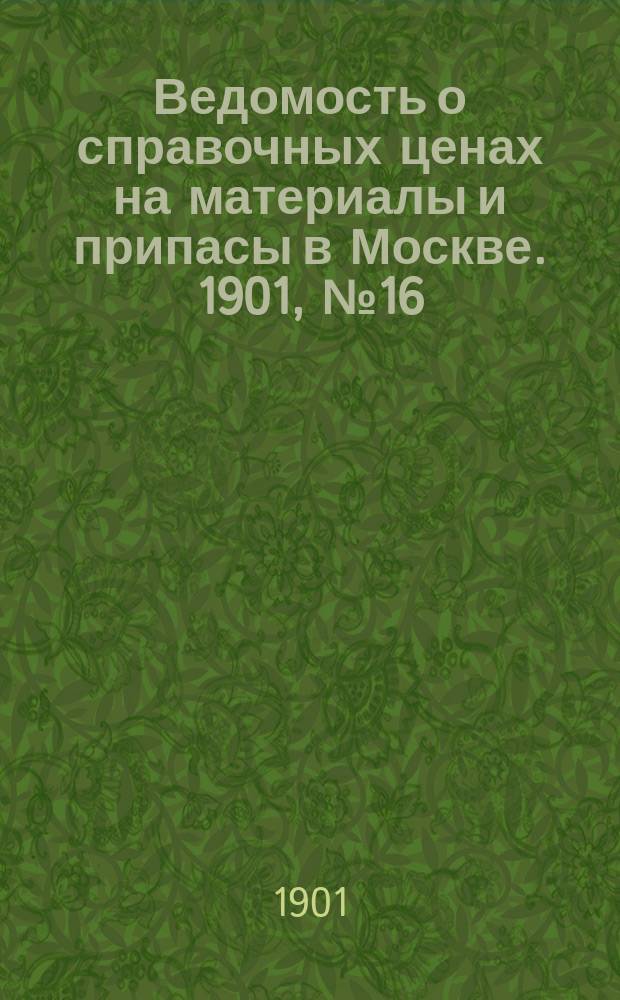 Ведомость о справочных ценах на материалы и припасы в Москве. 1901, №16