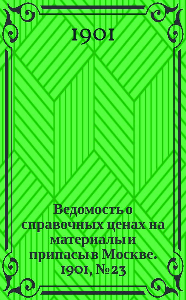 Ведомость о справочных ценах на материалы и припасы в Москве. 1901, №23