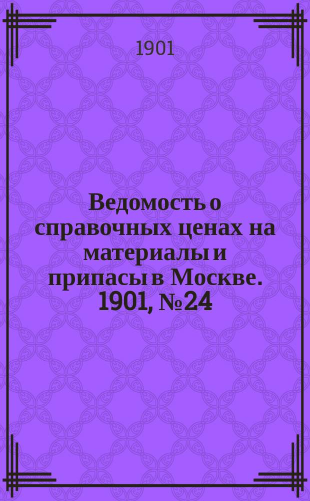 Ведомость о справочных ценах на материалы и припасы в Москве. 1901, №24