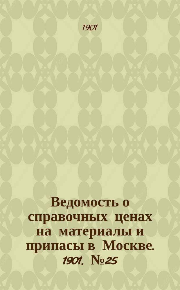 Ведомость о справочных ценах на материалы и припасы в Москве. 1901, №25