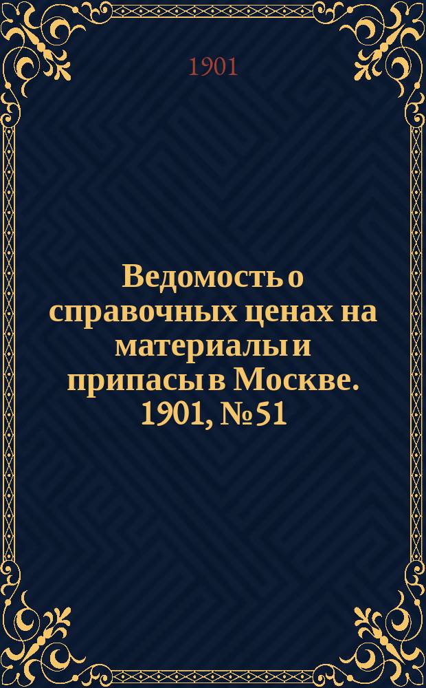 Ведомость о справочных ценах на материалы и припасы в Москве. 1901, №51