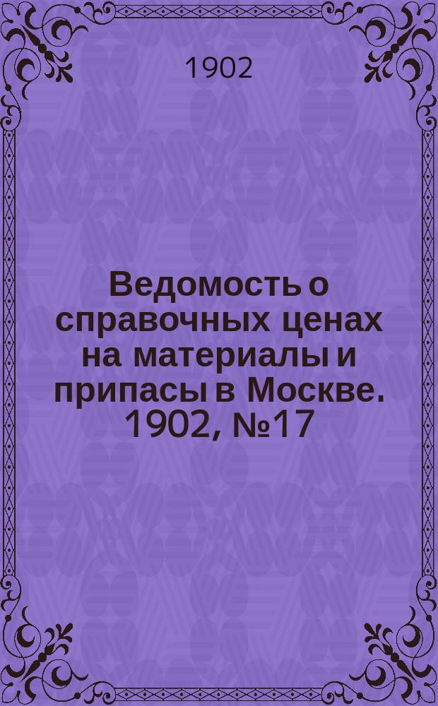 Ведомость о справочных ценах на материалы и припасы в Москве. 1902, №17