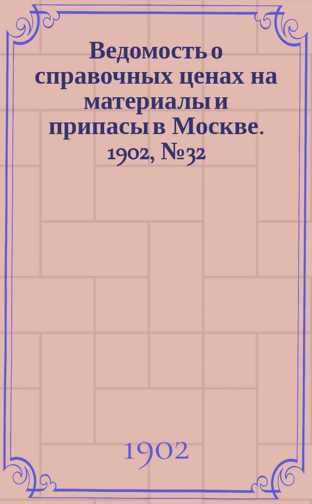 Ведомость о справочных ценах на материалы и припасы в Москве. 1902, №32