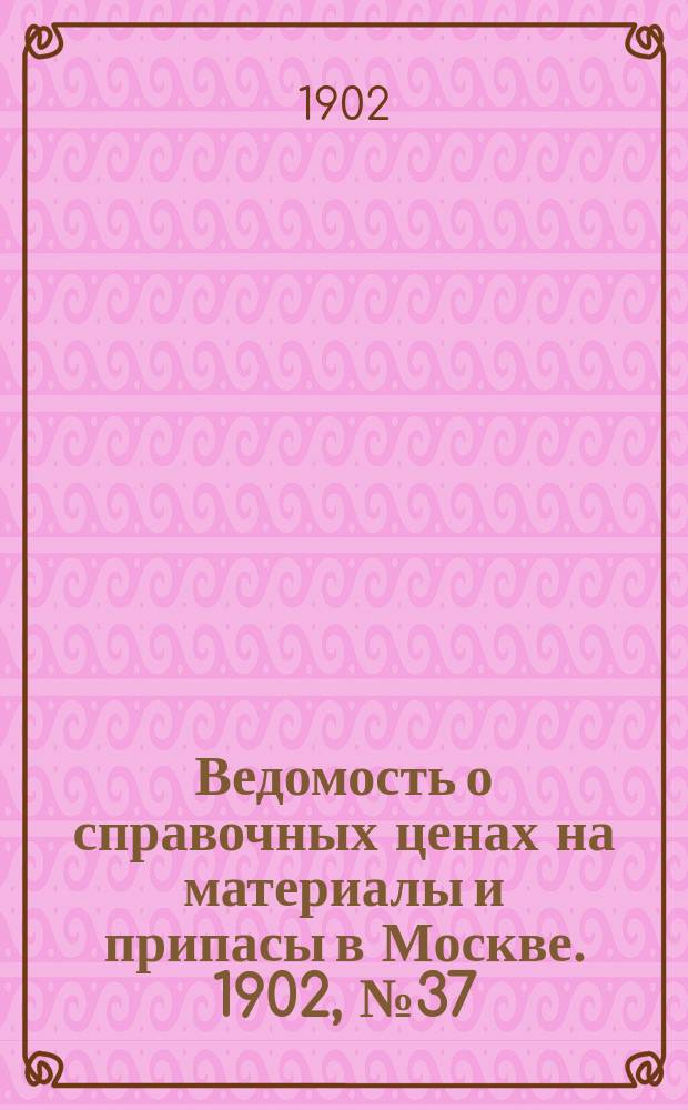 Ведомость о справочных ценах на материалы и припасы в Москве. 1902, №37