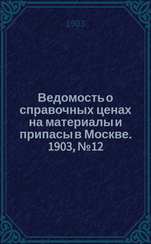 Ведомость о справочных ценах на материалы и припасы в Москве. 1903, №12