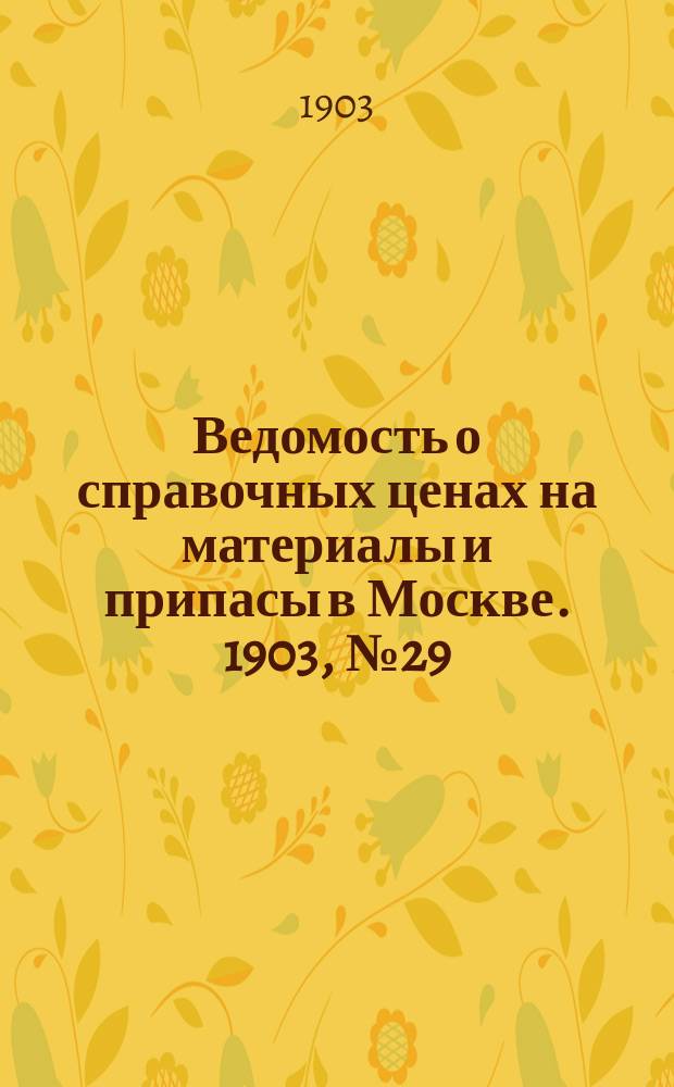 Ведомость о справочных ценах на материалы и припасы в Москве. 1903, №29
