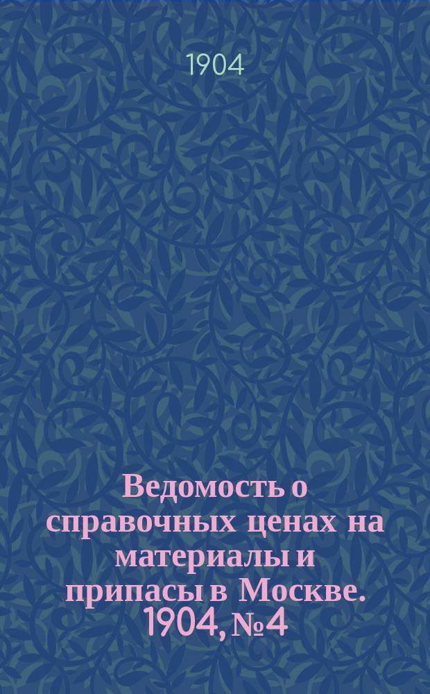 Ведомость о справочных ценах на материалы и припасы в Москве. 1904, №4