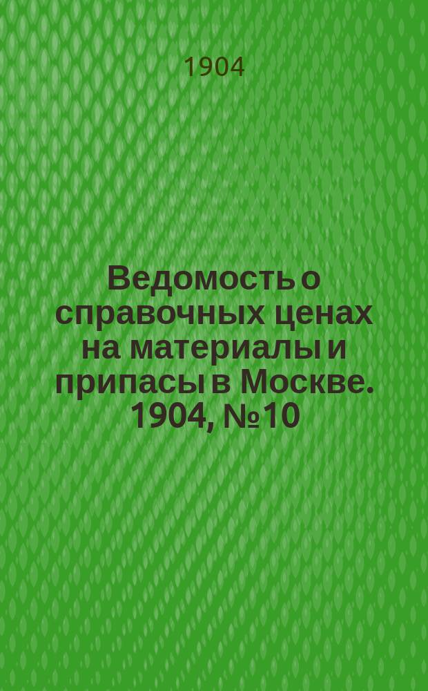 Ведомость о справочных ценах на материалы и припасы в Москве. 1904, №10