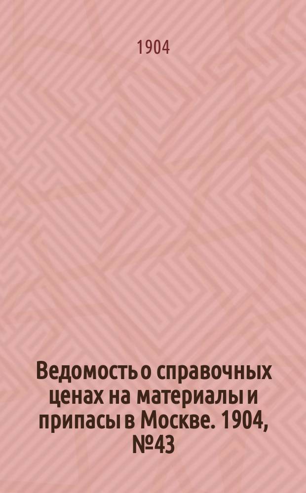 Ведомость о справочных ценах на материалы и припасы в Москве. 1904, №43