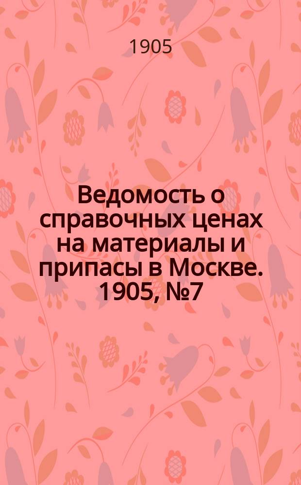 Ведомость о справочных ценах на материалы и припасы в Москве. 1905, №7