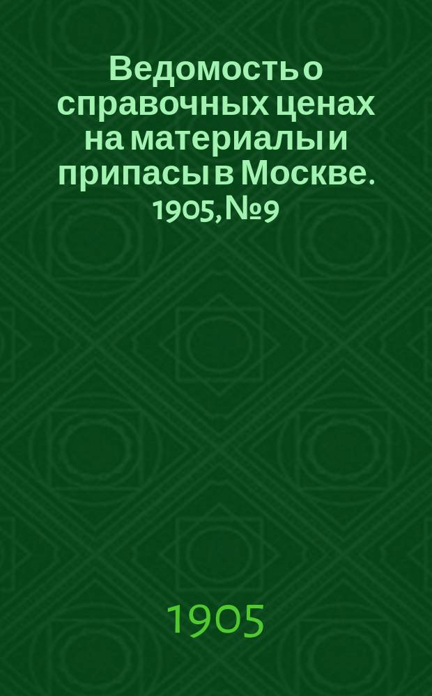 Ведомость о справочных ценах на материалы и припасы в Москве. 1905, №9