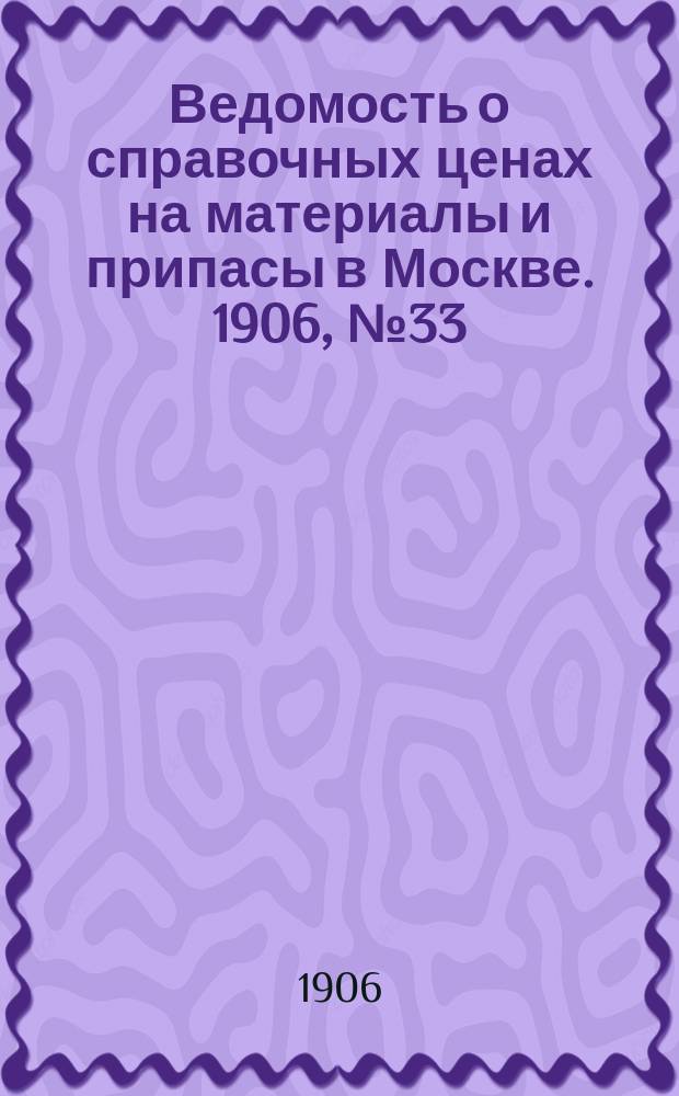 Ведомость о справочных ценах на материалы и припасы в Москве. 1906, №33