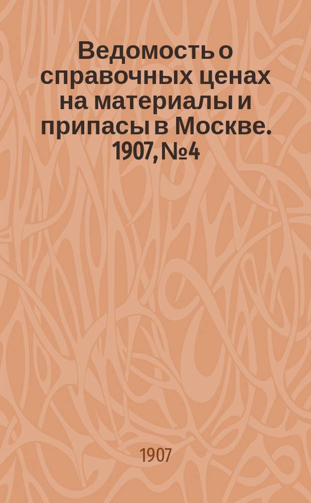Ведомость о справочных ценах на материалы и припасы в Москве. 1907, №4
