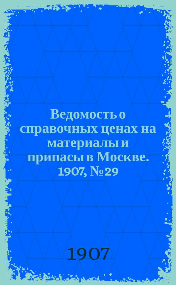 Ведомость о справочных ценах на материалы и припасы в Москве. 1907, №29
