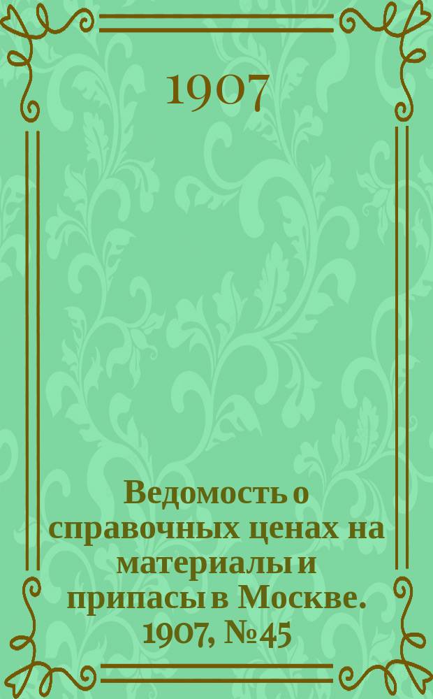 Ведомость о справочных ценах на материалы и припасы в Москве. 1907, №45