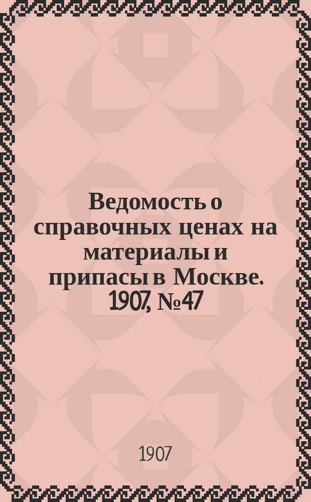 Ведомость о справочных ценах на материалы и припасы в Москве. 1907, №47
