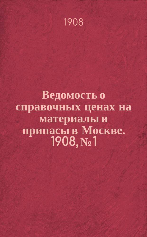 Ведомость о справочных ценах на материалы и припасы в Москве. 1908, №1