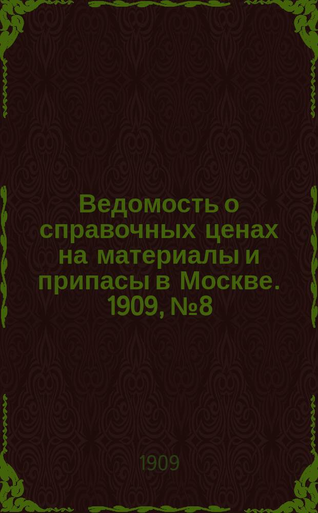 Ведомость о справочных ценах на материалы и припасы в Москве. 1909, №8