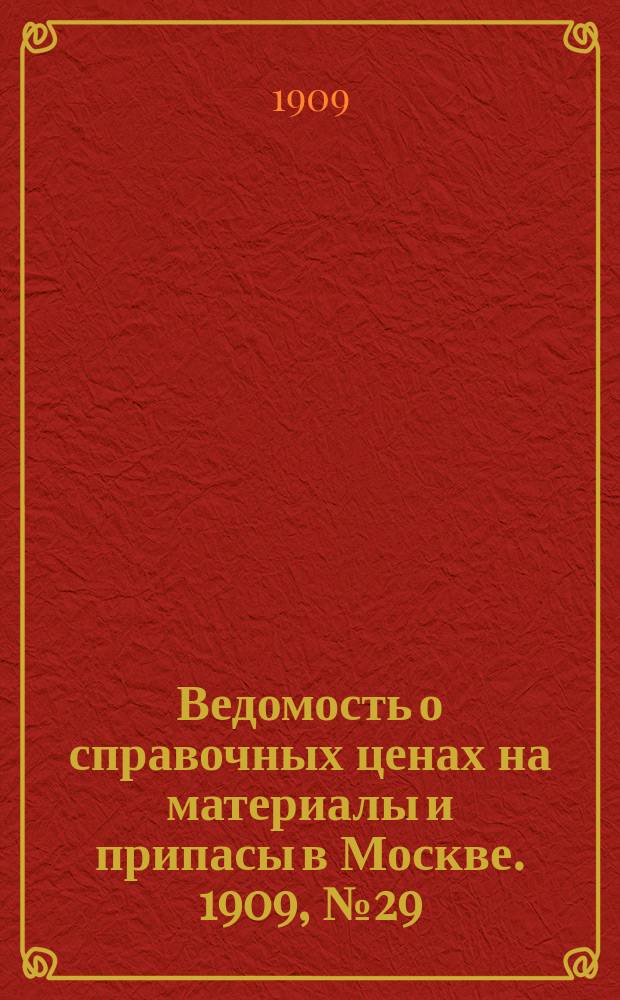 Ведомость о справочных ценах на материалы и припасы в Москве. 1909, №29