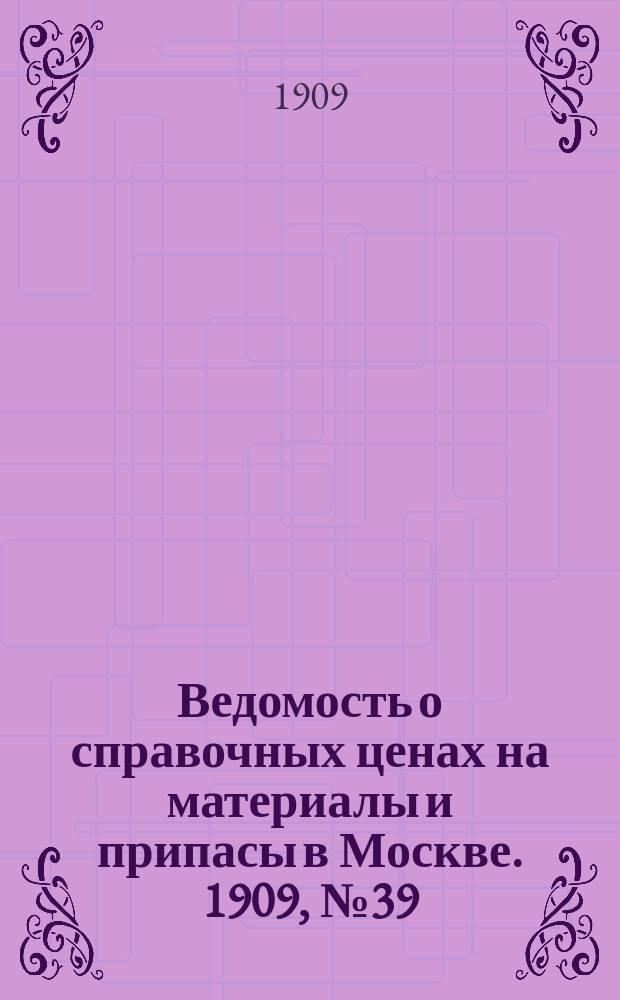 Ведомость о справочных ценах на материалы и припасы в Москве. 1909, №39