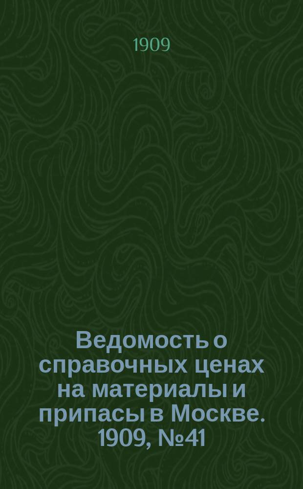 Ведомость о справочных ценах на материалы и припасы в Москве. 1909, №41
