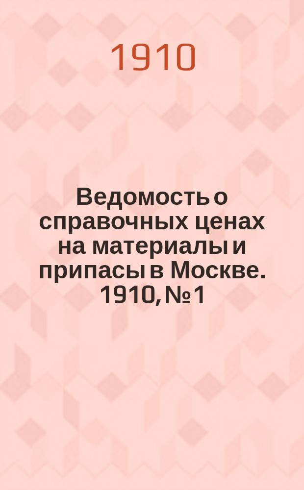 Ведомость о справочных ценах на материалы и припасы в Москве. 1910, №1
