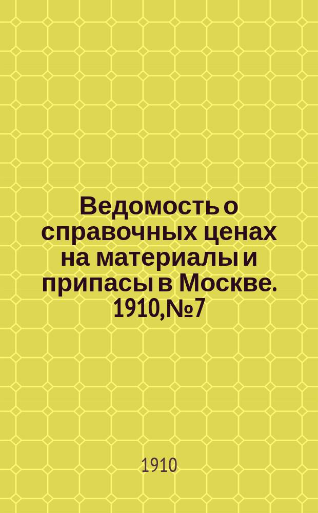 Ведомость о справочных ценах на материалы и припасы в Москве. 1910, №7