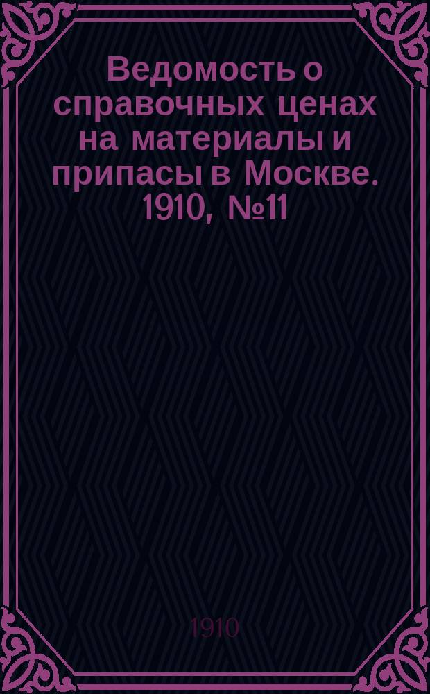 Ведомость о справочных ценах на материалы и припасы в Москве. 1910, №11