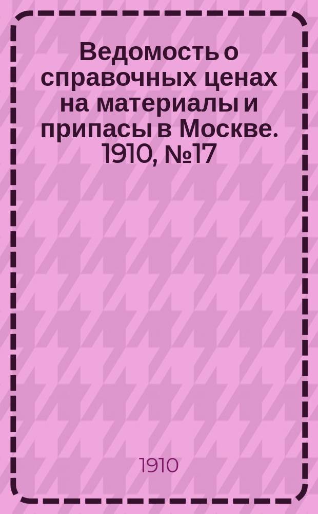 Ведомость о справочных ценах на материалы и припасы в Москве. 1910, №17