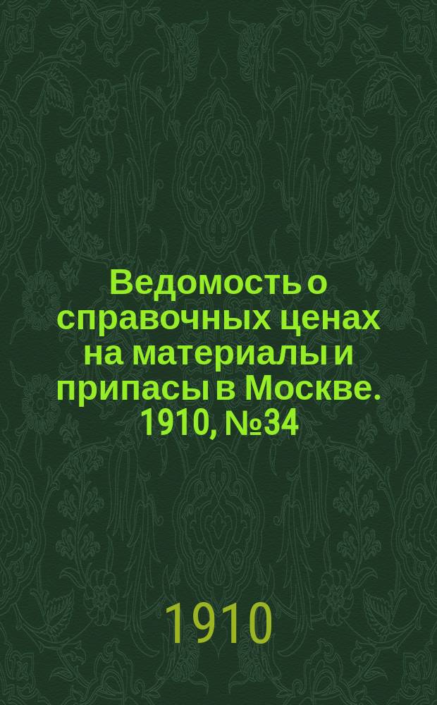 Ведомость о справочных ценах на материалы и припасы в Москве. 1910, №34