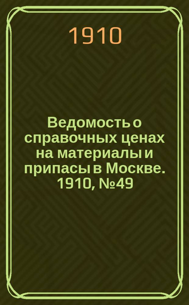 Ведомость о справочных ценах на материалы и припасы в Москве. 1910, №49